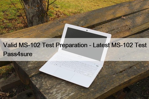 Valid MS-102 Test Preparation - Latest MS-102 Test ...